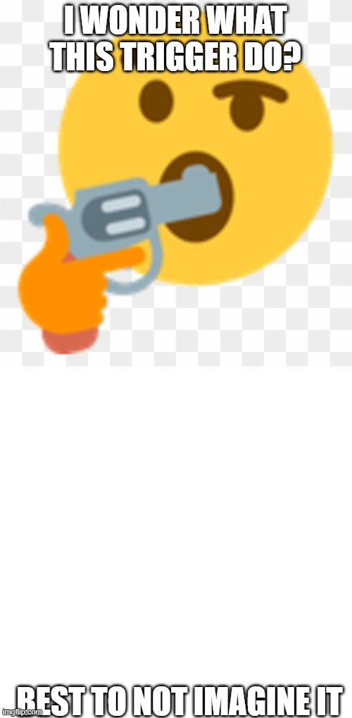 I WONDER WHAT THIS TRIGGER DO? BEST TO NOT IMAGINE IT | image tagged in suicide emoji,memes,blank transparent square | made w/ Imgflip meme maker