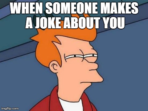 When someone makes a joke about you | WHEN SOMEONE MAKES A JOKE ABOUT YOU | image tagged in memes,futurama fry | made w/ Imgflip meme maker