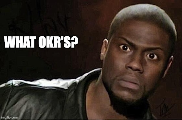 OKR | WHAT OKR'S? | image tagged in memes,kevin hart | made w/ Imgflip meme maker