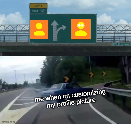In google* | me when im customizing my profile picture | image tagged in memes,left exit 12 off ramp,profile picture,google | made w/ Imgflip meme maker