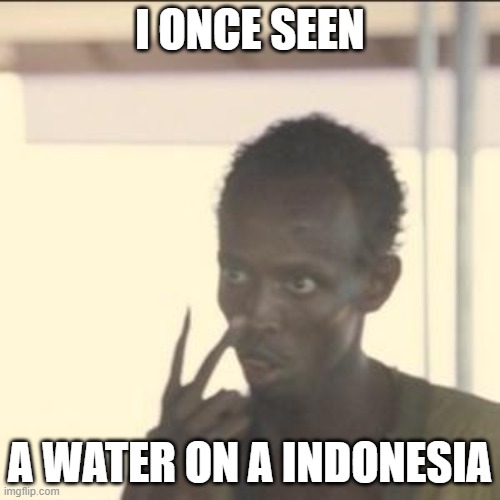 Lmfao | I ONCE SEEN; A WATER ON A INDONESIA | image tagged in memes,look at me | made w/ Imgflip meme maker