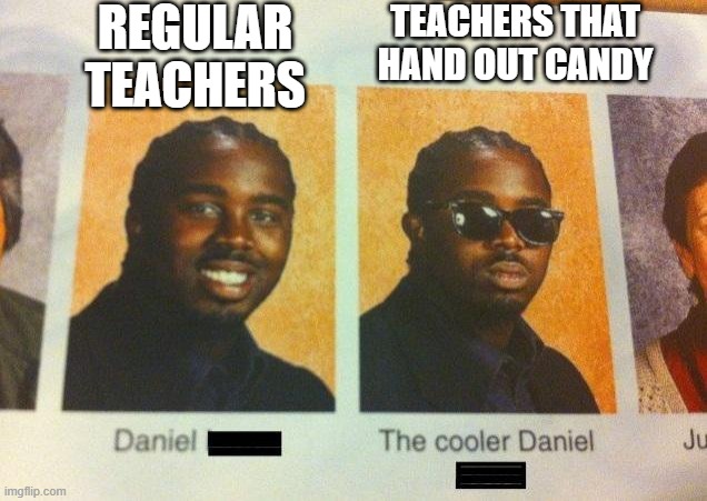 free epic pignut | REGULAR TEACHERS; TEACHERS THAT HAND OUT CANDY | image tagged in the cooler daniel | made w/ Imgflip meme maker