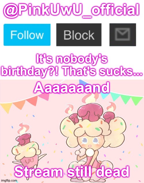  Aaaaaaand; Stream still dead | image tagged in pinkuwu_official birthday cake cookie template | made w/ Imgflip meme maker
