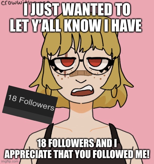 For my lovely followers. | I JUST WANTED TO LET Y’ALL KNOW I HAVE; 18 FOLLOWERS AND I APPRECIATE THAT YOU FOLLOWED ME! | image tagged in thank you | made w/ Imgflip meme maker