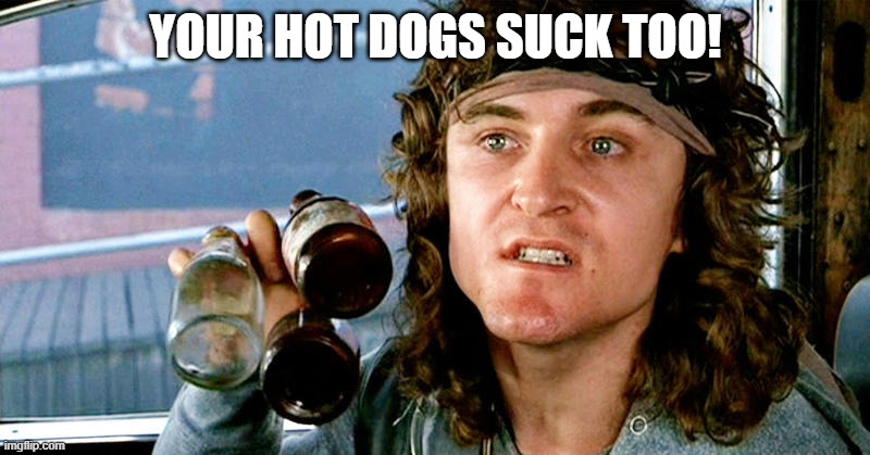 Warriors come out to play | YOUR HOT DOGS SUCK TOO! | image tagged in warriors come out to play | made w/ Imgflip meme maker