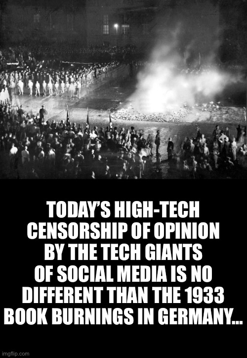 Today, they just do high-tech “book burnings”… | TODAY’S HIGH-TECH CENSORSHIP OF OPINION BY THE TECH GIANTS OF SOCIAL MEDIA IS NO DIFFERENT THAN THE 1933 BOOK BURNINGS IN GERMANY… | image tagged in book burning,censorship,high tech,social media,ConservativesOnly | made w/ Imgflip meme maker