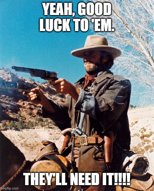 clint eastwood josey | YEAH, GOOD LUCK TO 'EM. THEY'LL NEED IT!!!! | image tagged in clint eastwood josey | made w/ Imgflip meme maker