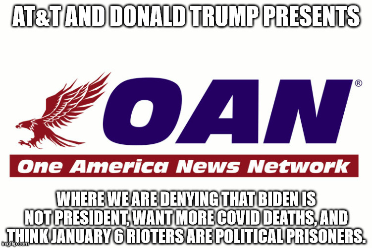 OAN reveals new slogan | AT&T AND DONALD TRUMP PRESENTS; WHERE WE ARE DENYING THAT BIDEN IS NOT PRESIDENT, WANT MORE COVID DEATHS, AND THINK JANUARY 6 RIOTERS ARE POLITICAL PRISONERS. | image tagged in donald trump,oan,january 6,suckers,conspiracy theories,att | made w/ Imgflip meme maker