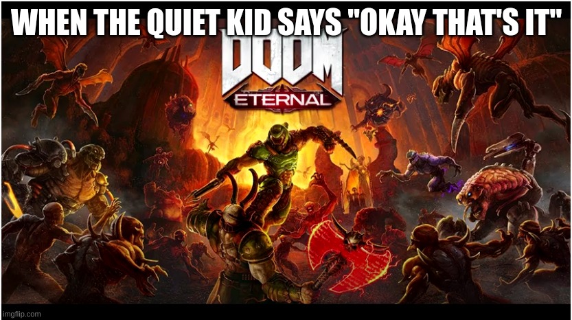Just imagine the music | WHEN THE QUIET KID SAYS "OKAY THAT'S IT" | image tagged in dark humor | made w/ Imgflip meme maker