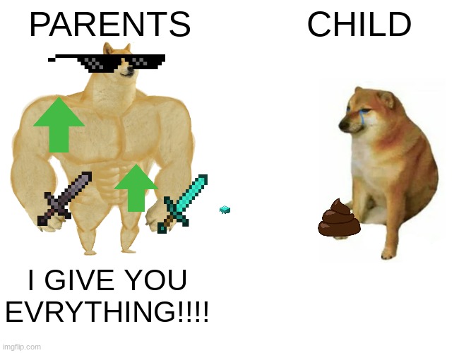 Buff Doge vs. Cheems | PARENTS; CHILD; I GIVE YOU EVRYTHING!!!! | image tagged in memes,buff doge vs cheems | made w/ Imgflip meme maker