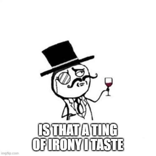 Posh  | IS THAT A TING OF IRONY I TASTE | image tagged in posh | made w/ Imgflip meme maker