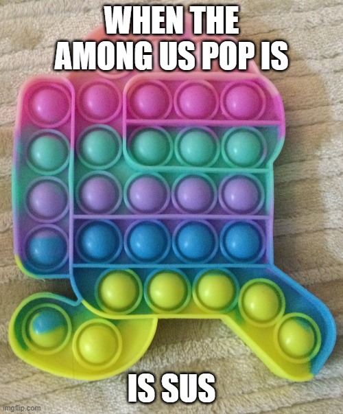 Among Us Pop | WHEN THE AMONG US POP IS; IS SUS | image tagged in among us pop | made w/ Imgflip meme maker