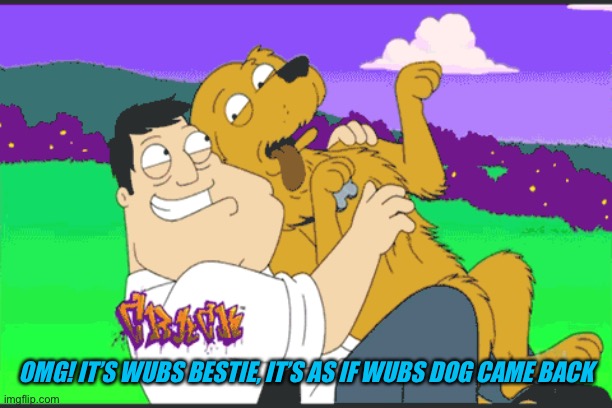 OMG! IT’S WUBS BESTIE, IT’S AS IF WUBS DOG CAME BACK | made w/ Imgflip meme maker