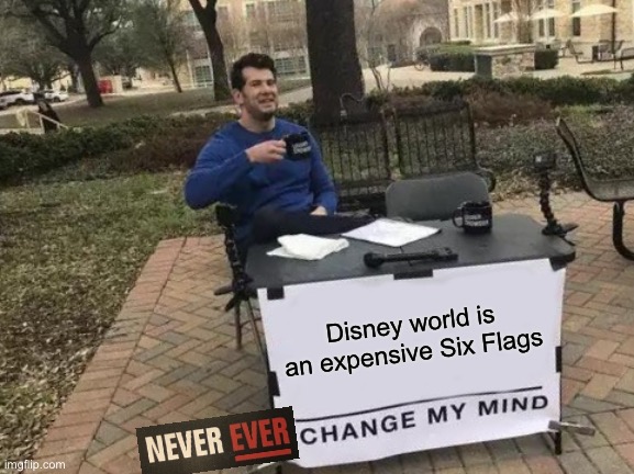 Change My Mind Meme | Disney world is an expensive Six Flags | image tagged in memes,change my mind | made w/ Imgflip meme maker