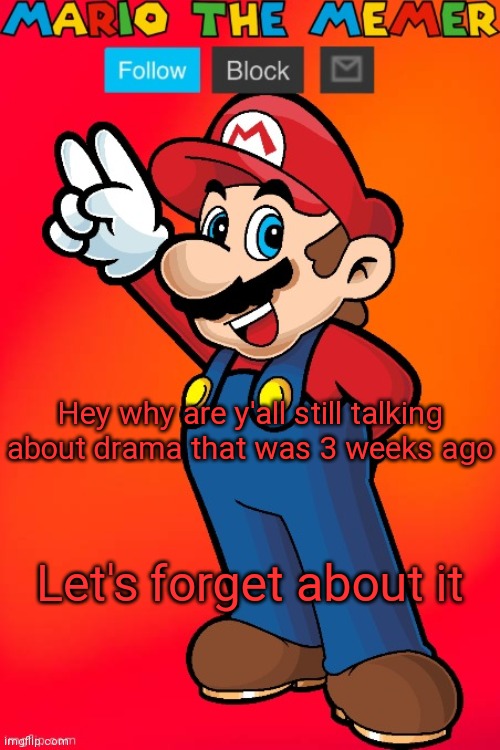 MarioTheMemer | Hey why are y'all still talking about drama that was 3 weeks ago; Let's forget about it | image tagged in mariothememer | made w/ Imgflip meme maker