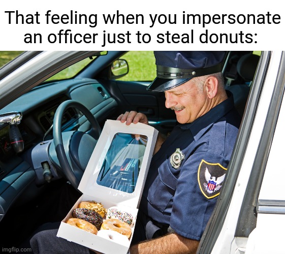 Donuts | That feeling when you impersonate an officer just to steal donuts: | image tagged in cop donut,donuts,donut,memes,meme,officer | made w/ Imgflip meme maker