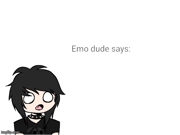 Blank White Template | Emo dude says: | image tagged in blank white template | made w/ Imgflip meme maker