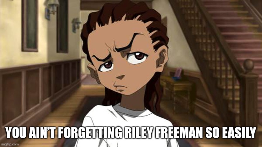 Boondocks_Riley_Freeman | YOU AIN’T FORGETTING RILEY FREEMAN SO EASILY | image tagged in boondocks_riley_freeman | made w/ Imgflip meme maker