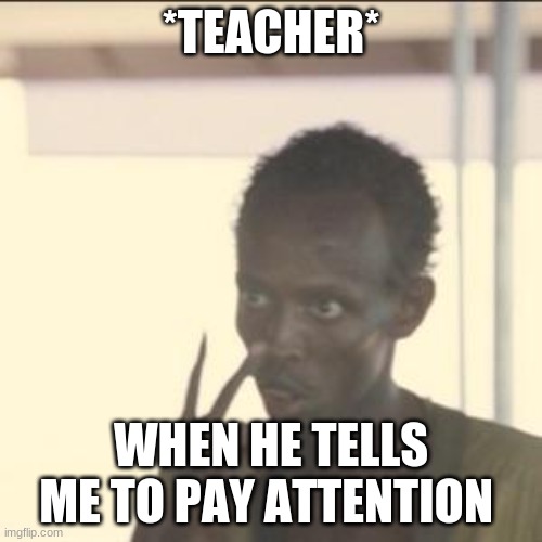 Look At Me Meme | *TEACHER*; WHEN HE TELLS ME TO PAY ATTENTION | image tagged in memes,look at me | made w/ Imgflip meme maker