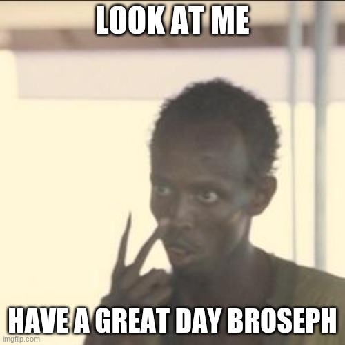 Look At Me | LOOK AT ME; HAVE A GREAT DAY BROSEPH | image tagged in memes,look at me | made w/ Imgflip meme maker