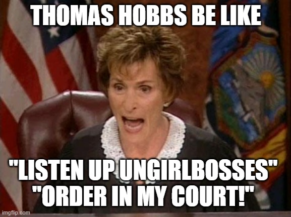 Judge Judy | THOMAS HOBBS BE LIKE; "LISTEN UP UNGIRLBOSSES"
"ORDER IN MY COURT!" | image tagged in judge judy | made w/ Imgflip meme maker