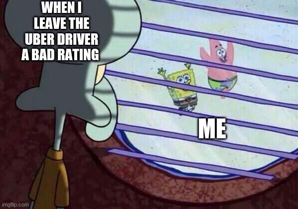 Squidward window | WHEN I LEAVE THE UBER DRIVER A BAD RATING; ME | image tagged in squidward window | made w/ Imgflip meme maker