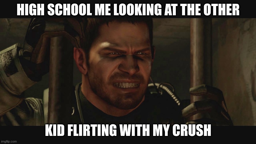 Happen to anyone else? | HIGH SCHOOL ME LOOKING AT THE OTHER; KID FLIRTING WITH MY CRUSH | image tagged in chris redfield memes | made w/ Imgflip meme maker