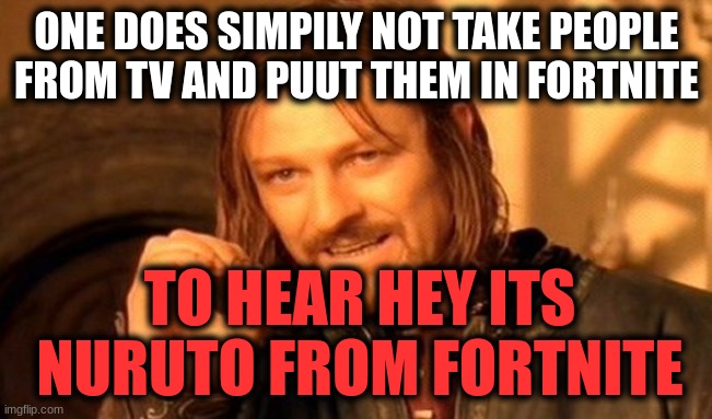 One Does Not Simply | ONE DOES SIMPILY NOT TAKE PEOPLE FROM TV AND PUUT THEM IN FORTNITE; TO HEAR HEY ITS NURUTO FROM FORTNITE | image tagged in memes,one does not simply | made w/ Imgflip meme maker