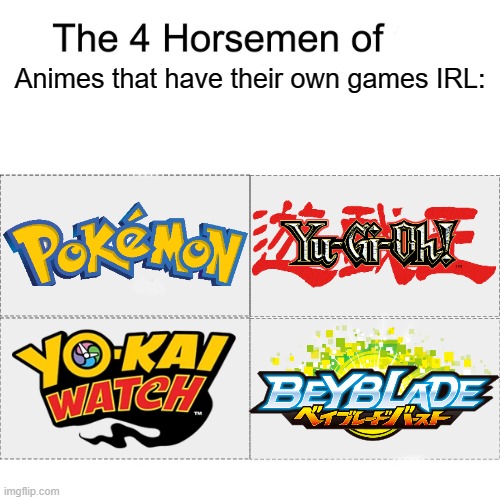 I know that there are several more animes with games out there, but I ran out of ideas. Don't get heated if you hate anime. |  Animes that have their own games IRL: | image tagged in four horsemen,anime,gaming | made w/ Imgflip meme maker