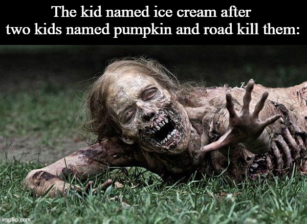 Walking Dead Zombie | The kid named ice cream after  two kids named pumpkin and road kill them: | image tagged in walking dead zombie | made w/ Imgflip meme maker