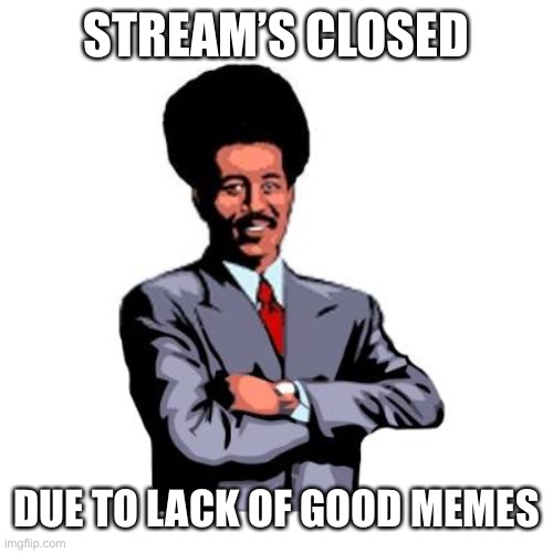 Pool's Closed | STREAM’S CLOSED DUE TO LACK OF GOOD MEMES | image tagged in pool's closed | made w/ Imgflip meme maker