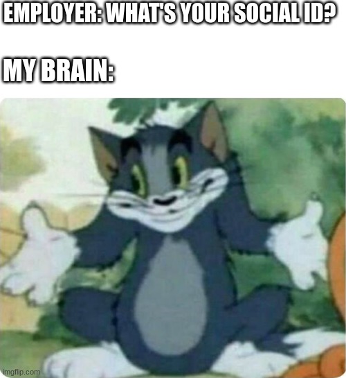 My social ID? HAH, that's trick question. | EMPLOYER: WHAT'S YOUR SOCIAL ID? MY BRAIN: | image tagged in tom shrugging,social id,employer,unemployed,tom and jerry | made w/ Imgflip meme maker