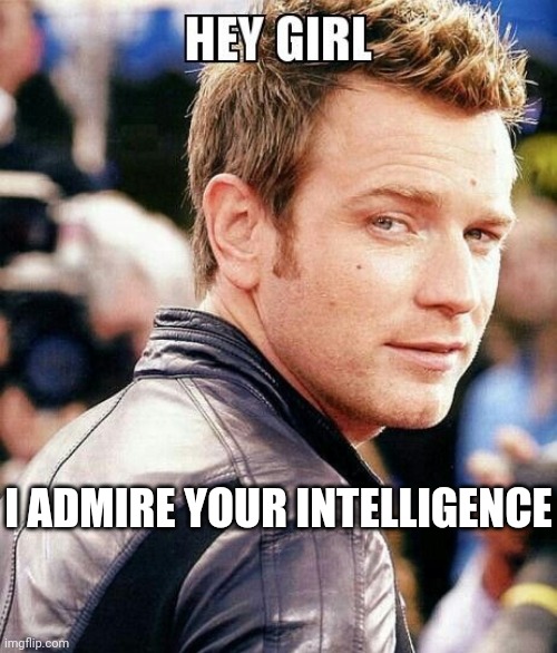 Tell Her You Admire Her Intelligence More Than You Tell Her She's Pretty | I ADMIRE YOUR INTELLIGENCE | image tagged in this is beautiful,memes,beauty,intelligence,skin deep,women | made w/ Imgflip meme maker
