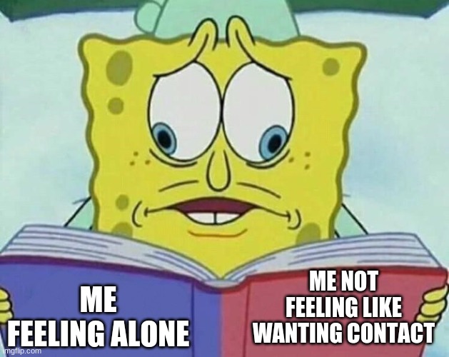 Interesting title | ME NOT FEELING LIKE WANTING CONTACT; ME FEELING ALONE | image tagged in cross eyed spongebob,memes,oh wow are you actually reading these tags,alone,depression | made w/ Imgflip meme maker