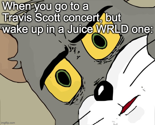 Unsettled Tom | When you go to a Travis Scott concert, but wake up in a Juice WRLD one: | image tagged in memes,unsettled tom | made w/ Imgflip meme maker