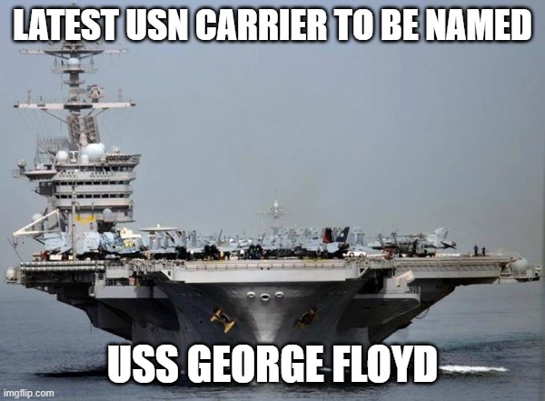 Aircraft carrier | LATEST USN CARRIER TO BE NAMED; USS GEORGE FLOYD | image tagged in aircraft carrier | made w/ Imgflip meme maker