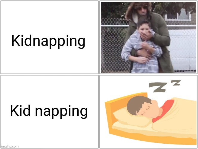 Kidnapping; Kid napping | Kidnapping; Kid napping | image tagged in memes,blank comic panel 2x2,kidnapping,kidnap,blank white template,funny | made w/ Imgflip meme maker