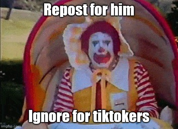 Repost for him; Ignore for tiktokers | image tagged in ronald mcdonald in a stroller | made w/ Imgflip meme maker