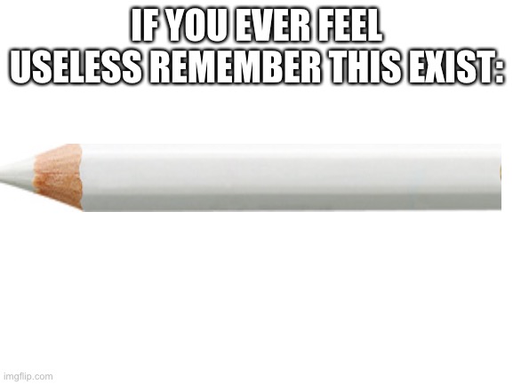 Wholesomeness | IF YOU EVER FEEL USELESS REMEMBER THIS EXIST: | image tagged in wholesome,have a nice day | made w/ Imgflip meme maker