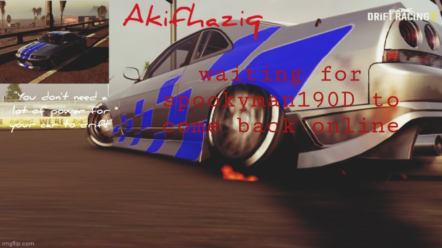 Akifhaziq Nissan Skyline R33 temp (Carx Drift Racing 2) | waiting for spookyman190D to come back online | image tagged in akifhaziq nissan skyline r33 temp carx drift racing 2 | made w/ Imgflip meme maker