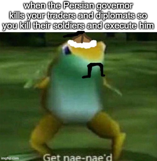 Never mess with the Khan | when the Persian governor kills your traders and diplomats so you kill their soldiers and execute him | image tagged in get nae-nae'd | made w/ Imgflip meme maker