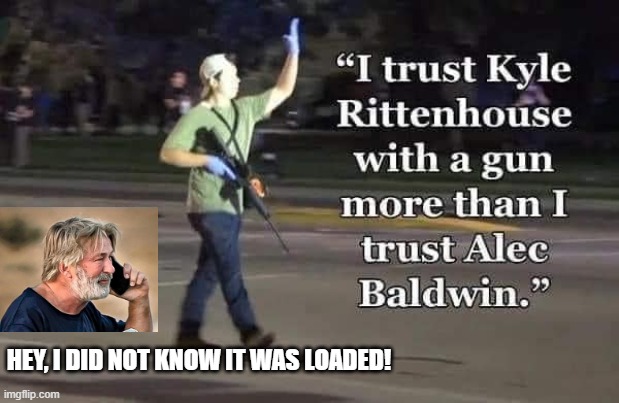 I trust Kyle Rittenhouse more than Alec Baldwin! | HEY, I DID NOT KNOW IT WAS LOADED! | image tagged in stupid liberals,morons,idiots,alec baldwin,biden | made w/ Imgflip meme maker
