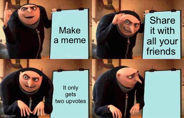 Gru's Plan | Make a meme; Share it with all your friends; It only gets two upvotes; It only gets two upvotes | image tagged in memes,gru's plan | made w/ Imgflip meme maker