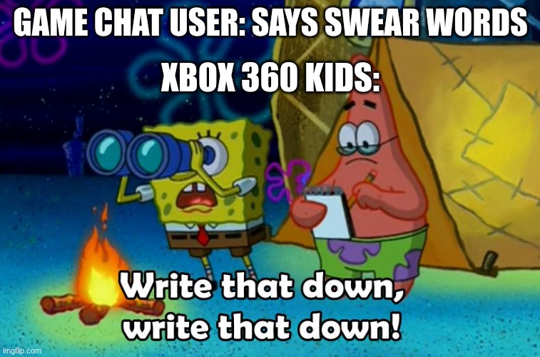 write that down | GAME CHAT USER: SAYS SWEAR WORDS; XBOX 360 KIDS: | image tagged in write that down | made w/ Imgflip meme maker