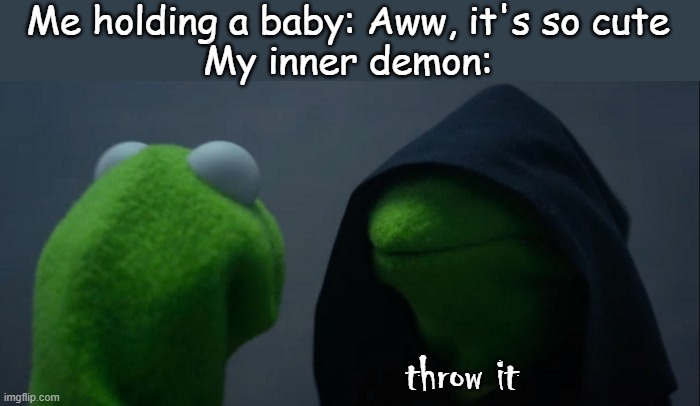 Mwahahahahaha | Me holding a baby: Aww, it's so cute
My inner demon:; throw it | image tagged in memes,evil kermit,baby,dark humor,oh wow are you actually reading these tags | made w/ Imgflip meme maker