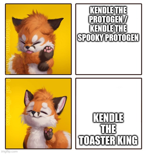 My time has come.. | KENDLE THE PROTOGEN / KENDLE THE SPOOKY PROTOGEN; KENDLE THE TOASTER KING | image tagged in silverfox drake meme | made w/ Imgflip meme maker