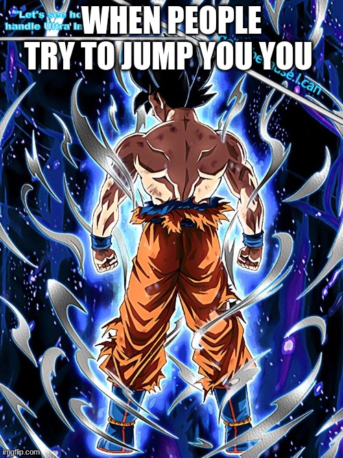 goku now | WHEN PEOPLE TRY TO JUMP YOU YOU | image tagged in ui goku temp | made w/ Imgflip meme maker