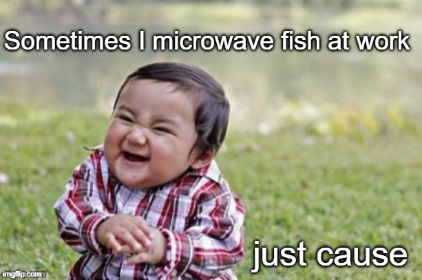 Anybody know this guy? | Sometimes I microwave fish at work; just cause | image tagged in evil todler | made w/ Imgflip meme maker