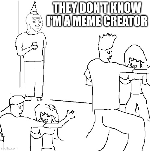 They don't know | THEY DON'T KNOW I'M A MEME CREATOR | image tagged in they don't know | made w/ Imgflip meme maker