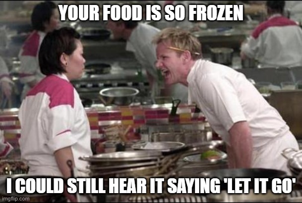 angry gordon ramsey |  YOUR FOOD IS SO FROZEN; I COULD STILL HEAR IT SAYING 'LET IT GO' | image tagged in memes,angry chef gordon ramsay,fun,funny,funny memes | made w/ Imgflip meme maker